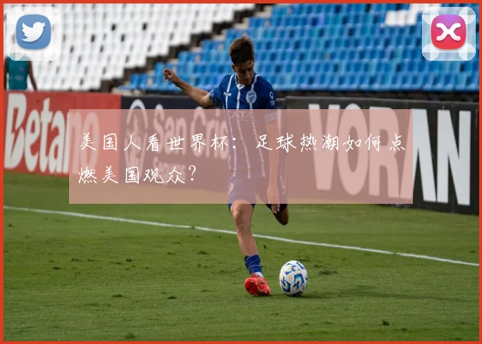 美国人看世界杯：足球热潮如何点燃美国观众？